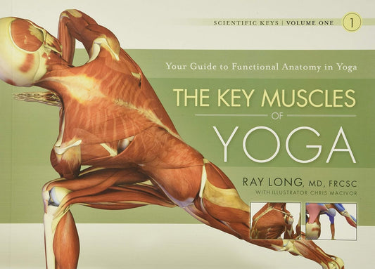 The Key Muscles of Yoga: Scientific Keys, Vol. I by Ray Long | Anatomy Guide for Hatha Yoga