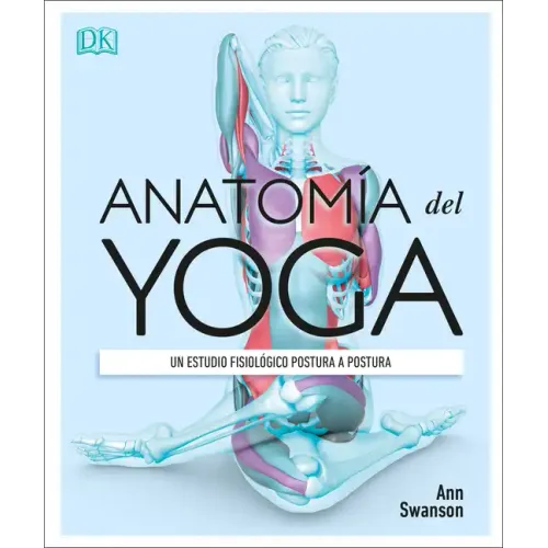 Anatomía del Yoga (Science of Yoga): Un Estudio Fisiológico Postura a Postura